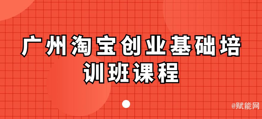 廣州淘寶創(chuàng)業(yè)基礎培訓班課程